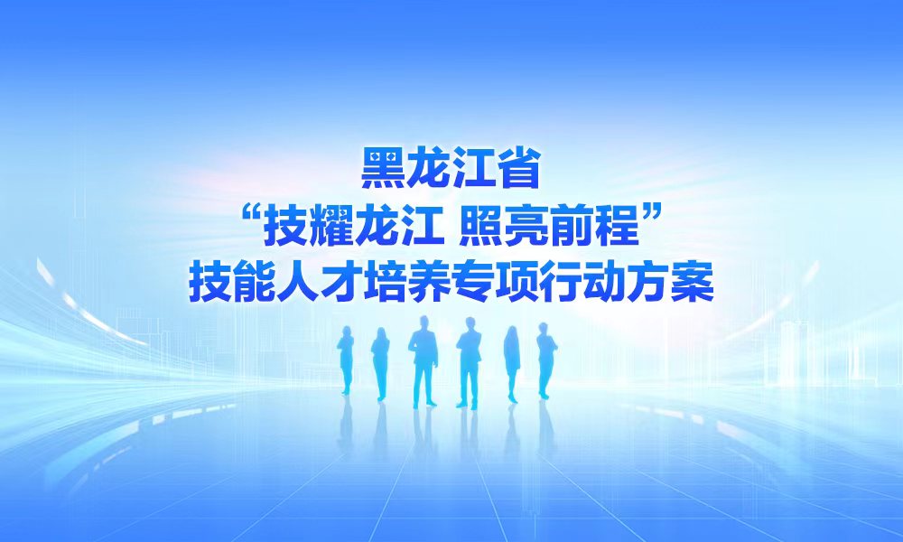 一图读懂黑龙江省“技耀龙江 照亮前程”技能人才培养专项行动方案