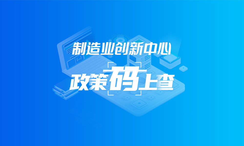 关于制造业创新中心，这些政策“码”上查