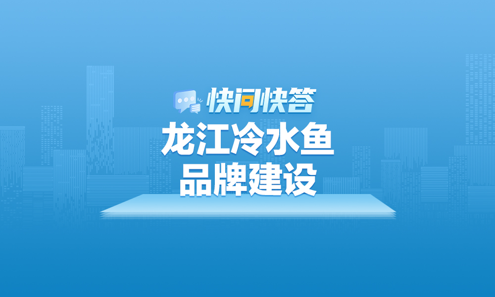 关于龙江冷水鱼品牌建设，快问快答帮您解答！