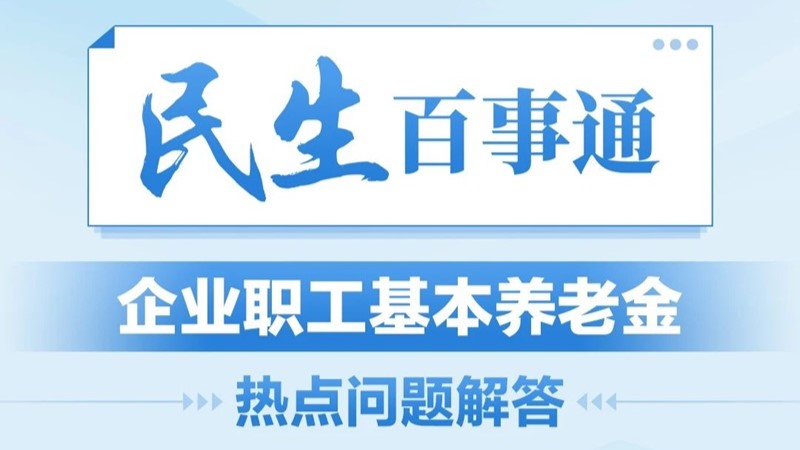 民生百事通丨企业职工基本养老金热点问题解答