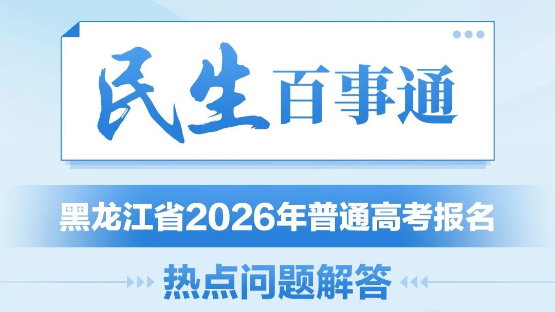 民生百事通｜黑龙江省2026年普通高考报名热点问题解答